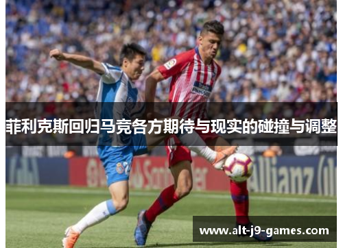 菲利克斯回归马竞各方期待与现实的碰撞与调整