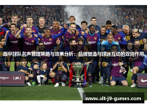西甲球队名声管理策略与效果分析:品牌塑造与球迷互动的双向作用 西甲球队名声管理策略与效果分析:品牌塑造与球迷互动的双向作用