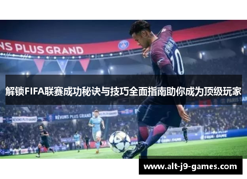 解锁FIFA联赛成功秘诀与技巧全面指南助你成为顶级玩家 解锁FIFA联赛成功秘诀与技巧全面指南助你成为顶级玩家
