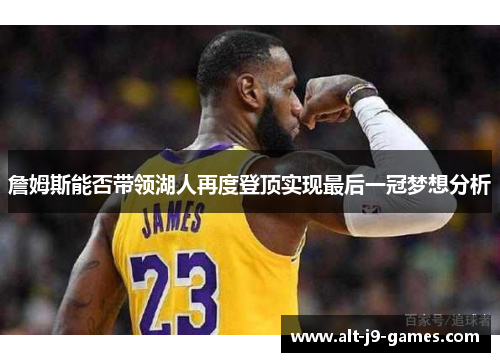 詹姆斯能否带领湖人再度登顶实现最后一冠梦想分析 詹姆斯能否带领湖人再度登顶实现最后一冠梦想分析