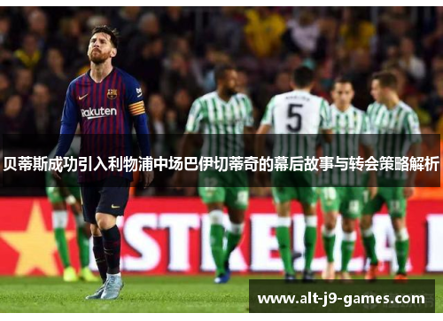贝蒂斯成功引入利物浦中场巴伊切蒂奇的幕后故事与转会策略解析