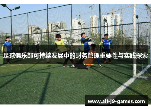 足球俱乐部可持续发展中的财务管理重要性与实践探索 足球俱乐部可持续发展中的财务管理重要性与实践探索