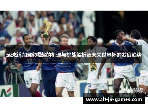 足球新兴国家崛起的机遇与挑战解析及未来世界杯的发展趋势