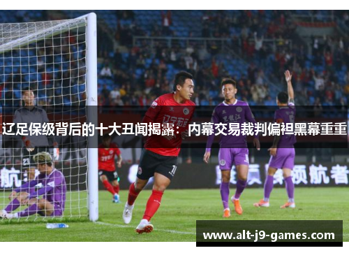 辽足保级背后的十大丑闻揭露:内幕交易裁判偏袒黑幕重重 辽足保级背后的十大丑闻揭露:内幕交易裁判偏袒黑幕重重