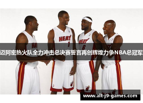 迈阿密热火队全力冲击总决赛誓言再创辉煌力争NBA总冠军 迈阿密热火队全力冲击总决赛誓言再创辉煌力争NBA总冠军
