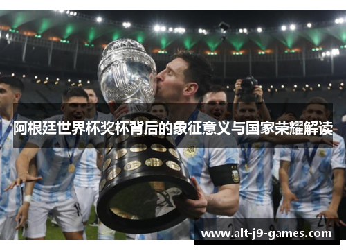阿根廷世界杯奖杯背后的象征意义与国家荣耀解读 阿根廷世界杯奖杯背后的象征意义与国家荣耀解读