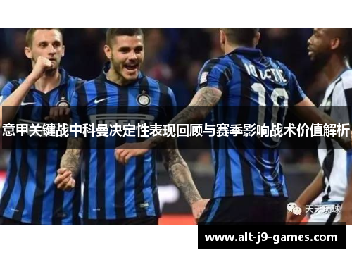意甲关键战中科曼决定性表现回顾与赛季影响战术价值解析 意甲关键战中科曼决定性表现回顾与赛季影响战术价值解析