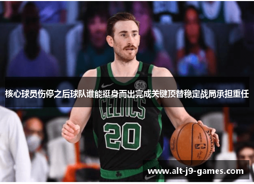 核心球员伤停之后球队谁能挺身而出完成关键顶替稳定战局承担重任 核心球员伤停之后球队谁能挺身而出完成关键顶替稳定战局承担重任