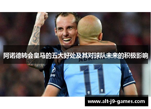 阿诺德转会皇马的五大好处及其对球队未来的积极影响