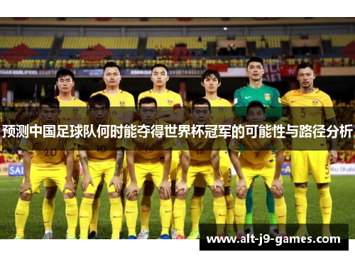 预测中国足球队何时能夺得世界杯冠军的可能性与路径分析