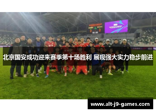 北京国安成功迎来赛季第十场胜利 展现强大实力稳步前进