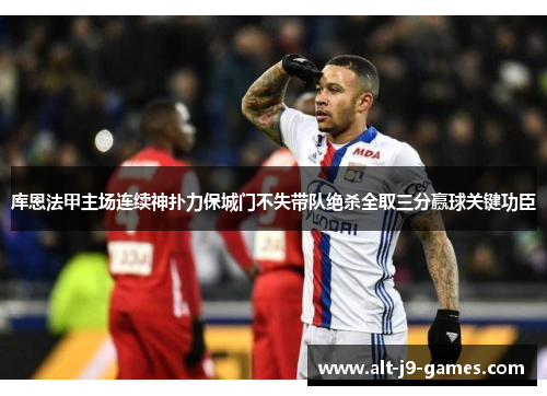 库恩法甲主场连续神扑力保城门不失带队绝杀全取三分赢球关键功臣