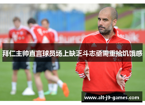 拜仁主帅直言球员场上缺乏斗志亟需重拾饥饿感