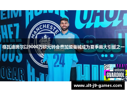格瓦迪奥尔以9000万欧元转会费加盟曼城成为夏季最大引援之一