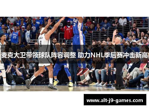麦克大卫带领球队阵容调整 助力NHL季后赛冲击新高 麦克大卫带领球队阵容调整 助力NHL季后赛冲击新高