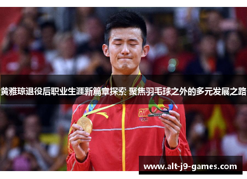 黄雅琼退役后职业生涯新篇章探索 聚焦羽毛球之外的多元发展之路 黄雅琼退役后职业生涯新篇章探索 聚焦羽毛球之外的多元发展之路